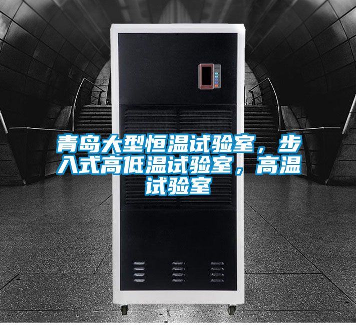 青島大型恒溫試驗室，步入式高低溫試驗室，高溫試驗室
