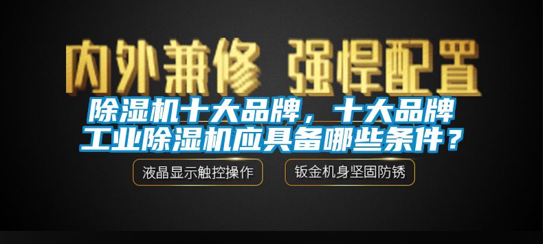 除濕機十大品牌，十大品牌工業除濕機應具備哪些條件？