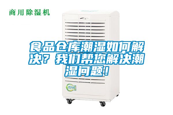食品倉(cāng)庫(kù)潮濕如何解決？我們幫您解決潮濕問(wèn)題！