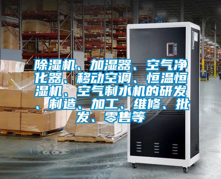 除濕機、加濕器、空氣凈化器、移動空調、恒溫恒濕機、空氣制水機的研發、制造、加工、維修、批發、零售等