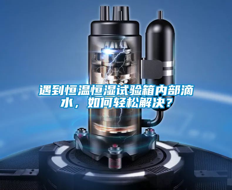 遇到恒溫恒濕試驗箱內部滴水，如何輕松解決？