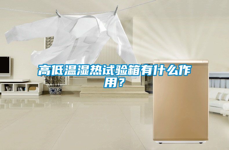 高低溫濕熱試驗箱有什么作用？