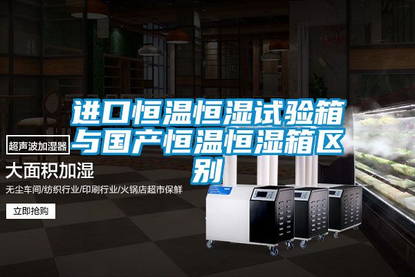 進(jìn)口恒溫恒濕試驗(yàn)箱與國產(chǎn)恒溫恒濕箱區(qū)別
