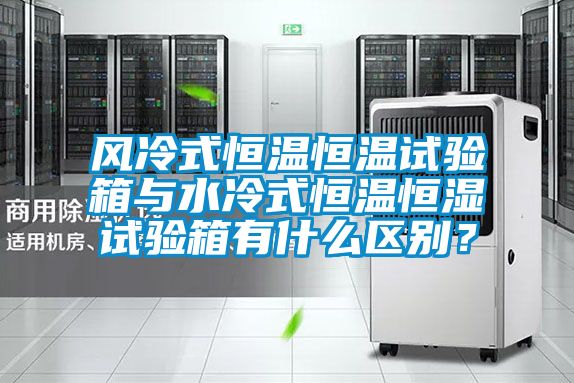 風(fēng)冷式恒溫恒溫試驗(yàn)箱與水冷式恒溫恒濕試驗(yàn)箱有什么區(qū)別？