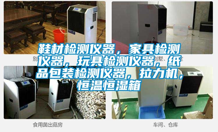 鞋材檢測儀器，家具檢測儀器，玩具檢測儀器，紙品包裝檢測儀器，拉力機，恒溫恒濕箱