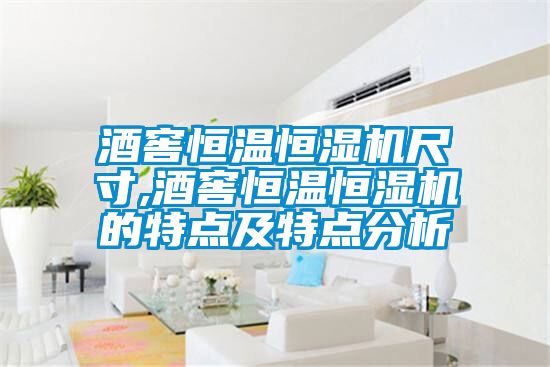酒窖恒溫恒濕機(jī)尺寸,酒窖恒溫恒濕機(jī)的特點及特點分析