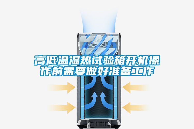 高低溫濕熱試驗箱開機操作前需要做好準(zhǔn)備工作