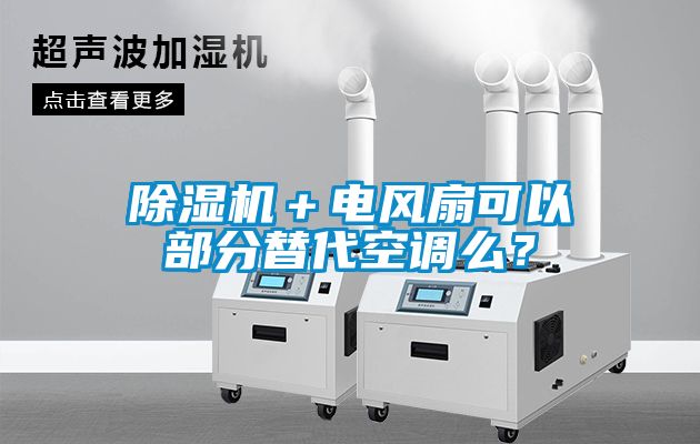 除濕機(jī)＋電風(fēng)扇可以部分替代空調(diào)么？