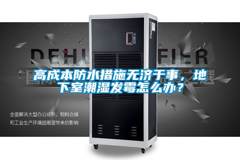 高成本防水措施無濟于事，地下室潮濕發霉怎么辦？