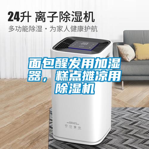 面包醒發(fā)用加濕器，糕點(diǎn)攤涼用除濕機(jī)
