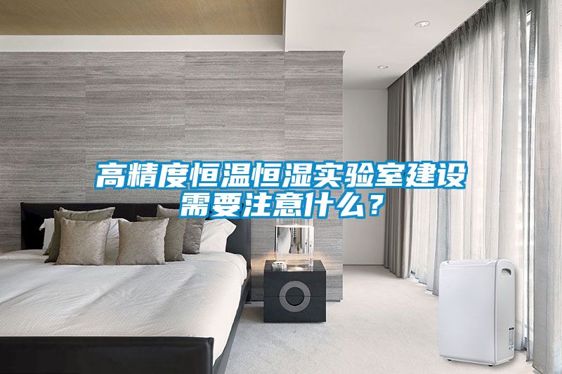 高精度恒溫恒濕實驗室建設需要注意什么？
