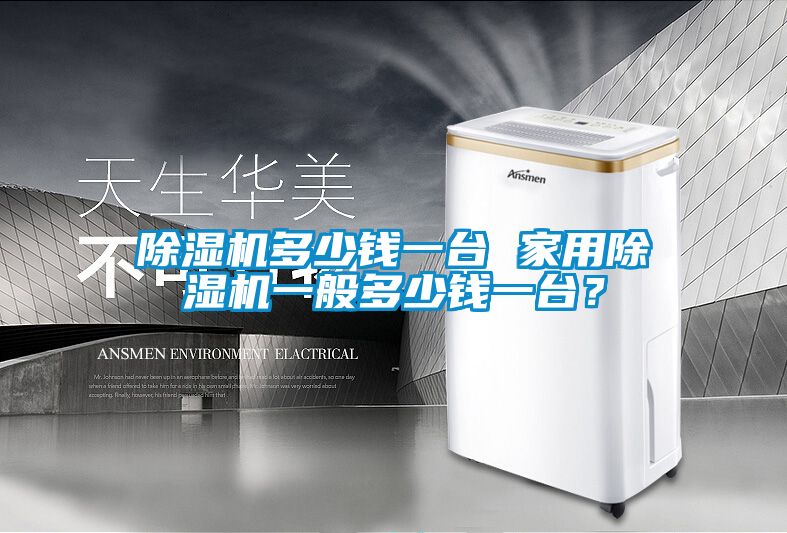 除濕機(jī)多少錢(qián)一臺(tái) 家用除濕機(jī)一般多少錢(qián)一臺(tái)？