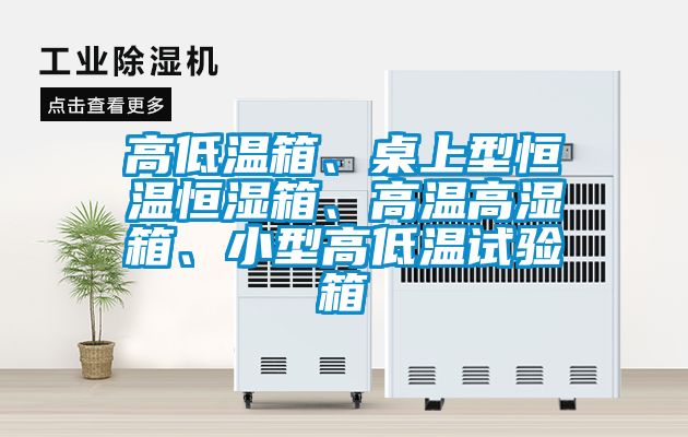 高低溫箱、桌上型恒溫恒濕箱、高溫高濕箱、小型高低溫試驗(yàn)箱