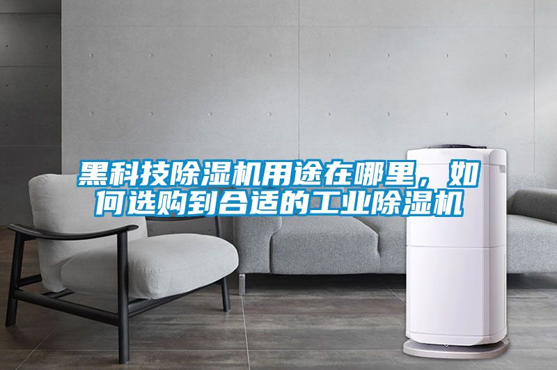 黑科技除濕機(jī)用途在哪里，如何選購(gòu)到合適的工業(yè)除濕機(jī)