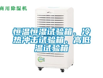知識百科恒溫恒濕試驗箱、冷熱沖擊試驗箱、高低溫試驗箱