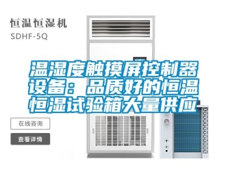 知識百科溫濕度觸摸屏控制器設(shè)備：品質(zhì)好的恒溫恒濕試驗箱大量供應(yīng)