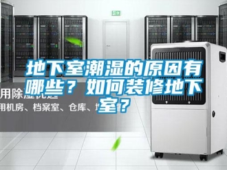 企業新聞地下室潮濕的原因有哪些？如何裝修地下室？