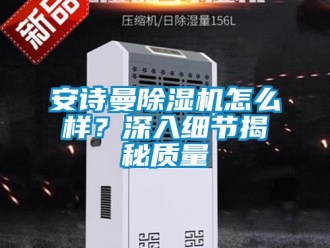 企業新聞安詩曼除濕機怎么樣？深入細節揭秘質量