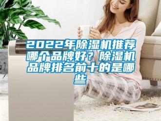 企業新聞2022年除濕機推薦哪個品牌好？除濕機品牌排名前十的是哪些