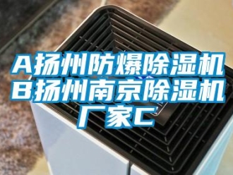 企業(yè)新聞A揚(yáng)州防爆除濕機(jī)B揚(yáng)州南京除濕機(jī)廠家C