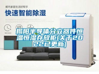 知識(shí)百科揭陽(yáng)半導(dǎo)體分立器件恒溫恒濕存放柜(關(guān)于2022已更新)