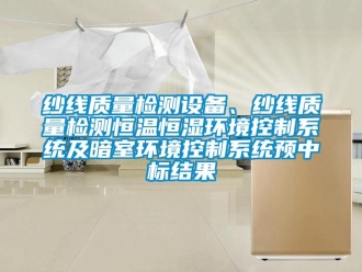 知識百科紗線質量檢測設備、紗線質量檢測恒溫恒濕環境控制系統及暗室環境控制系統預中標結果