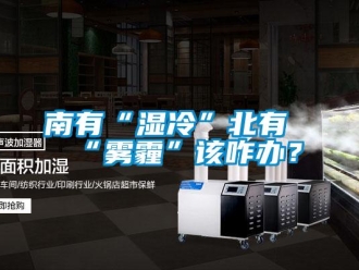 行業(yè)新聞南有“濕冷”北有“霧霾”該咋辦？