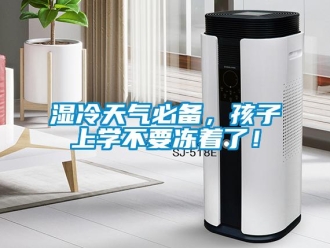 知識(shí)百科濕冷天氣必備，孩子上學(xué)不要凍著了！