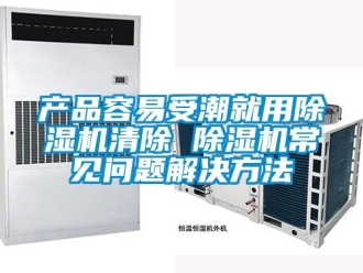 企業(yè)新聞產(chǎn)品容易受潮就用除濕機(jī)清除 除濕機(jī)常見問題解決方法
