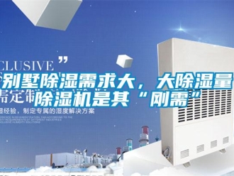 企業新聞別墅除濕需求大，大除濕量除濕機是其“剛需”