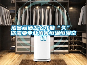 知識百科酒窖藏酒怎么才能“久” 你需要專業(yè)酒窖恒溫恒濕空調