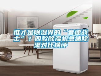 行業新聞誰才是除濕界的“音速戰士”？四款除濕機急速除濕對比橫評