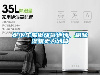 企業(yè)新聞地下車庫做環(huán)氧地坪，租除濕機(jī)更為劃算
