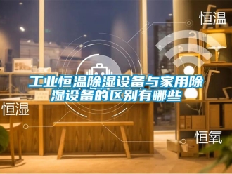 知識百科工業恒溫除濕設備與家用除濕設備的區別有哪些