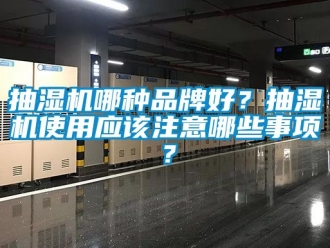 企業新聞抽濕機哪種品牌好？抽濕機使用應該注意哪些事項？