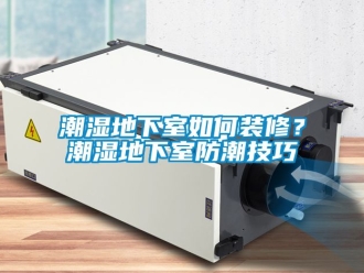 企業新聞潮濕地下室如何裝修？潮濕地下室防潮技巧