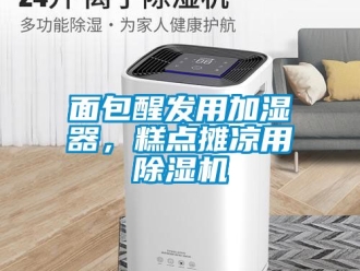 行業新聞面包醒發用加濕器，糕點攤涼用除濕機