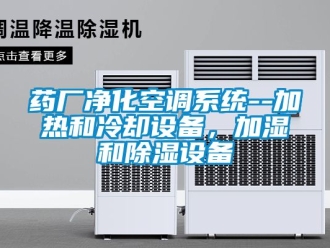 行業新聞藥廠凈化空調系統--加熱和冷卻設備，加濕和除濕設備