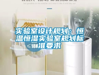 知識百科實驗室設(shè)計規(guī)劃：恒溫恒濕實驗室規(guī)劃標準要求