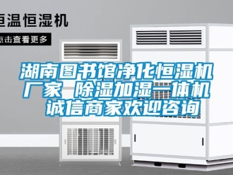 企業(yè)新聞湖南圖書館凈化恒濕機(jī)廠家 除濕加濕一體機(jī) 誠(chéng)信商家歡迎咨詢