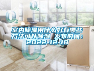 企業新聞室內除濕用什么好有哪些方法可以除濕 發布時間：2022-12-18