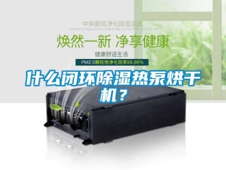 知識百科什么閉環(huán)除濕熱泵烘干機(jī)？