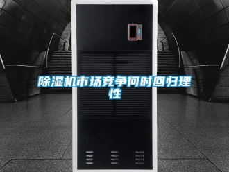 企業(yè)新聞除濕機(jī)市場(chǎng)競(jìng)爭(zhēng)何時(shí)回歸理性