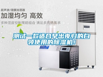 企業(yè)新聞測試一款適合早出夜歸的白領(lǐng)使用的除濕機(jī)！