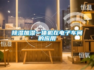 企業(yè)新聞除濕加濕一體機(jī)在電子車間的應(yīng)用