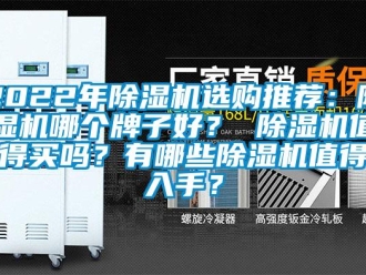 企業(yè)新聞2022年除濕機(jī)選購?fù)扑]：除濕機(jī)哪個(gè)牌子好？ 除濕機(jī)值得買嗎？有哪些除濕機(jī)值得入手？