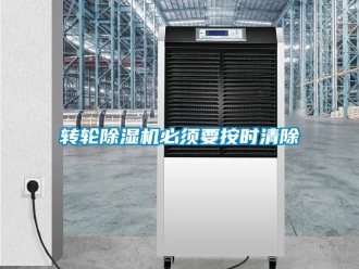 知識百科轉(zhuǎn)輪除濕機必須要按時清除
