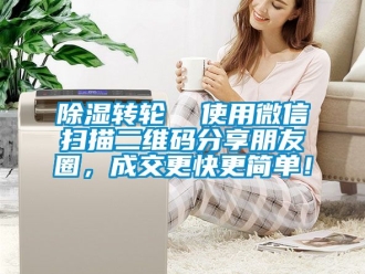 常見問題除濕轉(zhuǎn)輪  使用微信掃描二維碼分享朋友圈，成交更快更簡單！