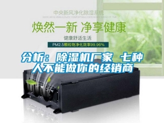 企業(yè)新聞分析：除濕機廠家 七種人不能做你的經(jīng)銷商
