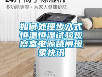 知識百科如何處理步入式恒溫恒濕試驗觀察室電源跳閘現(xiàn)象快訊